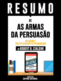 Livro digital Resumo De As Armas Da Persuasão (Influence: The Psychology Of Persuasion) – De Robert B. Cialdini