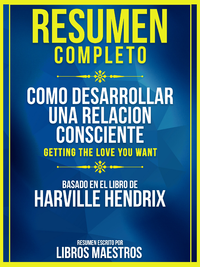 Electronic book Resumen Completo: Como Desarrollar Una Relacion Consciente (Getting The Love You Want) - Basado En El Libro De Harville Hendrix