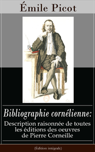 Livre numérique Bibliographie cornélienne: Description raisonnée de toutes les éditions des oeuvres de Pierre Corneille (Édition intégrale)