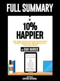 Livre numérique Full Summary Of "10% Happier: How I Tamed the Voice in My Head, Reduced Stress Without Losing My Edge, and Found Self-Help That Actually Works – By Dan Harris"