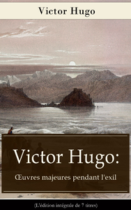 Livre numérique Victor Hugo: Œuvres majeures pendant l'exil (L'édition intégrale de 7 titres)