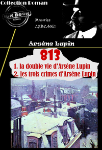 Livre numérique 813 (1. la double vie d'Arsène Lupin – 2. les trois crimes d'Arsène Lupin) [édition intégrale revue et mise à jour]