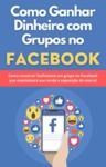 Livro digital COMO GANHAR DINHEIRO COM GRUPOS NO FACEBOOK