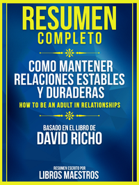 Electronic book Resumen Completo: Como Mantener Relaciones Estables Y Duraderas (How To Be An Adult In Relationships) - Basado En El Libro De David Richo