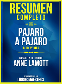 E-Book Resumen Completo: Pajaro A Pajaro (Bird By Bird) - Basado En El Libro De Anne Lamott