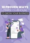 Libro electrónico 10 Proven Ways To Use Clubhouse To Grow Your Business