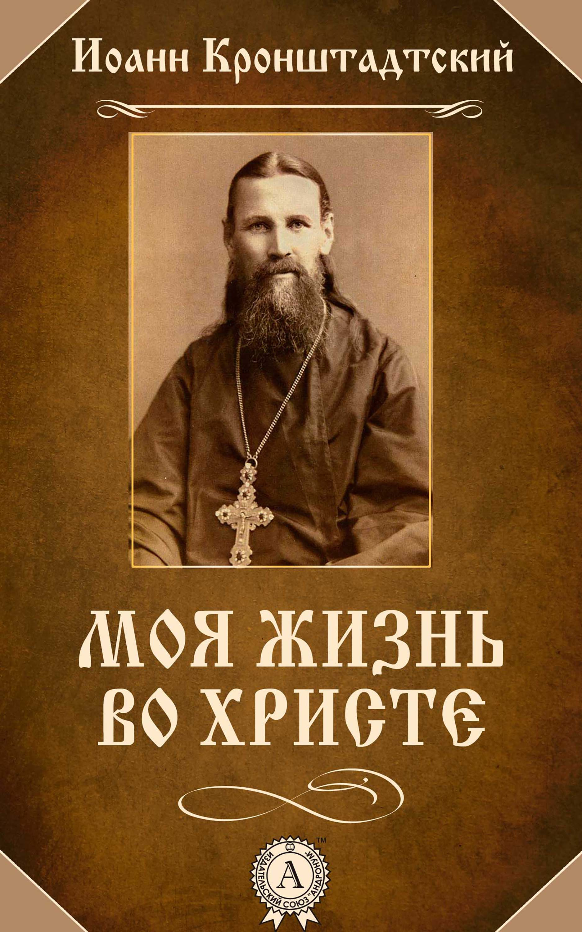 Жизнь во христе. Св. праведный Иоанн Кронштадтский (1829–1908).. Моя жизнь во Христе Cвятой праведный Иоанн Кронштадтский. Беседы о блаженствах евангельских. Св.праведный Иоанн Кронштадтский. Путь спасительный Иоанн Кронштадтский.